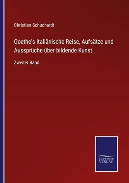 Goethe's italiänische Reise, Aufsätze und Aussprüche über bildende Kunst