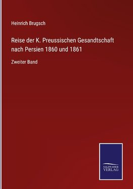 Reise der K. Preussischen Gesandtschaft nach Persien 1860 und 1861