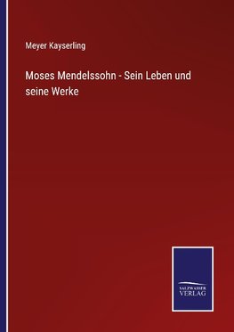 Moses Mendelssohn - Sein Leben und seine Werke