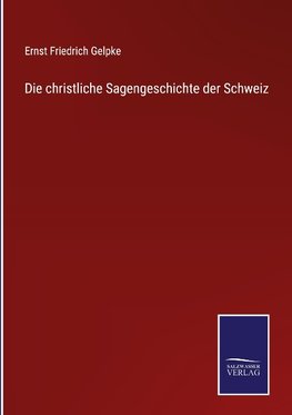 Die christliche Sagengeschichte der Schweiz