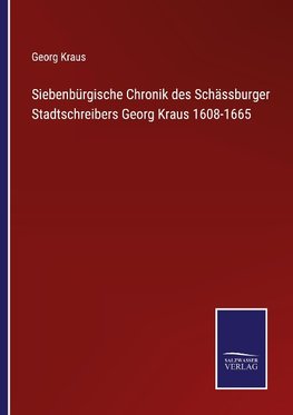 Siebenbürgische Chronik des Schässburger Stadtschreibers Georg Kraus 1608-1665