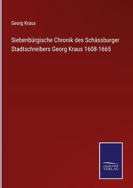 Siebenbürgische Chronik des Schässburger Stadtschreibers Georg Kraus 1608-1665