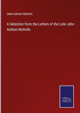 A Selection from the Letters of the Late John Ashton Nicholls