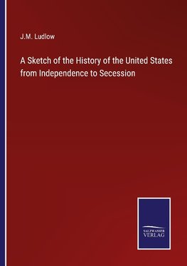 A Sketch of the History of the United States from Independence to Secession