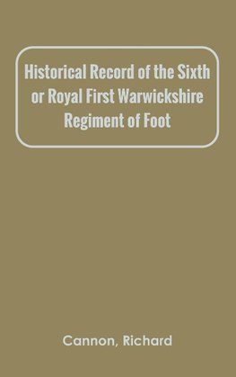 Historical Record of the Sixth, or Royal First Warwickshire Regiment of Foot