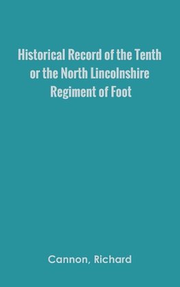 Historical Record of the Tenth, or the North Lincolnshire, Regiment of Foot,