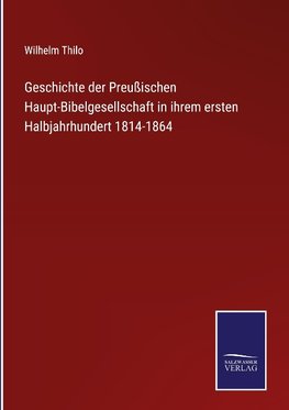 Geschichte der Preußischen Haupt-Bibelgesellschaft in ihrem ersten Halbjahrhundert 1814-1864