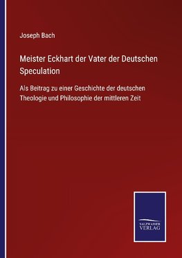 Meister Eckhart der Vater der Deutschen Speculation