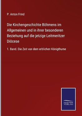 Die Kirchengeschichte Böhmens im Allgemeinen und in ihrer besonderen Beziehung auf die jetzige Leitmeritzer Diöcese