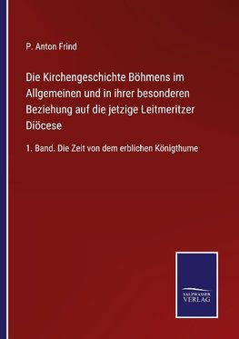 Die Kirchengeschichte Böhmens im Allgemeinen und in ihrer besonderen Beziehung auf die jetzige Leitmeritzer Diöcese