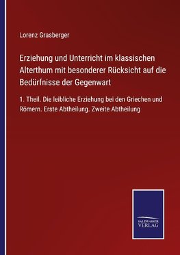 Erziehung und Unterricht im klassischen Alterthum mit besonderer Rücksicht auf die Bedürfnisse der Gegenwart