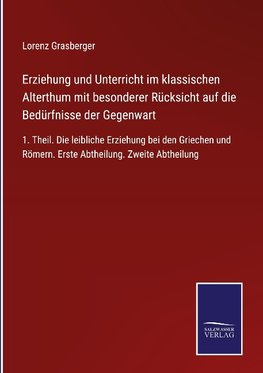 Erziehung und Unterricht im klassischen Alterthum mit besonderer Rücksicht auf die Bedürfnisse der Gegenwart