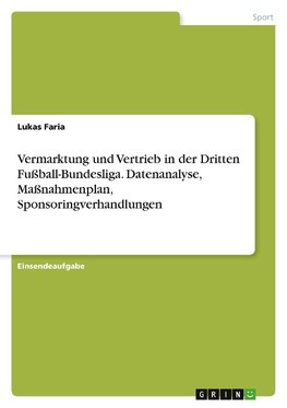 Vermarktung und Vertrieb in der Dritten Fußball-Bundesliga. Datenanalyse, Maßnahmenplan, Sponsoringverhandlungen