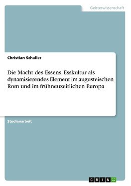 Die Macht des Essens. Esskultur als dynamisierendes Element im augusteischen Rom und im frühneuzeitlichen Europa