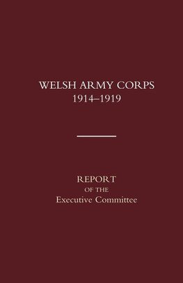 Welsh Army Corps 1914-1919. Report of the Executive Committee