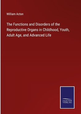 The Functions and Disorders of the Reproductive Organs in Childhood, Youth, Adult Age, and Advanced Life