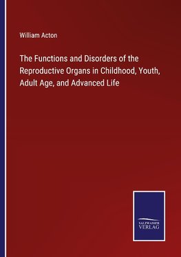 The Functions and Disorders of the Reproductive Organs in Childhood, Youth, Adult Age, and Advanced Life