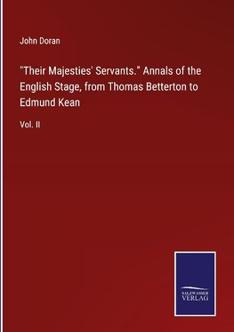 "Their Majesties' Servants." Annals of the English Stage, from Thomas Betterton to Edmund Kean