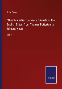 "Their Majesties' Servants." Annals of the English Stage, from Thomas Betterton to Edmund Kean