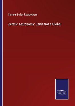 Zetetic Astronomy: Earth Not a Globe!