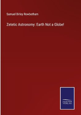 Zetetic Astronomy: Earth Not a Globe!