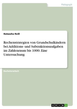 Rechenstrategien von Grundschulkindern bei Additions- und Subtraktionsaufgaben im Zahlenraum bis 1000. Eine Untersuchung