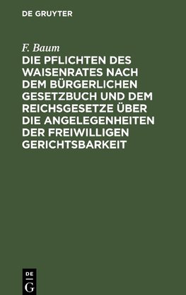 Die Pflichten des Waisenrates nach dem Bürgerlichen Gesetzbuch und dem Reichsgesetze über die Angelegenheiten der freiwilligen Gerichtsbarkeit