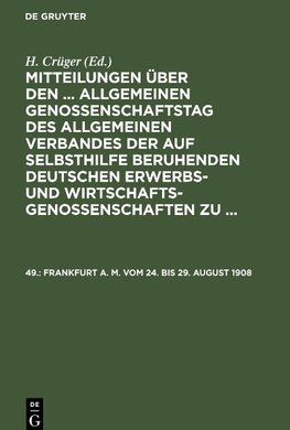 Mitteilungen über den ... Allgemeinen Genossenschaftstag des Allgemeinen Verbandes der auf Selbsthilfe beruhenden Deutschen Erwerbs- und Wirtschaftsgenossenschaften zu ..., 49., Frankfurt a. M. vom 24. bis 29. August 1908