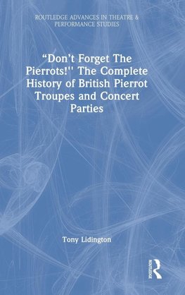 "Don't Forget The Pierrots!'' The Complete History of British Pierrot Troupes & Concert Parties