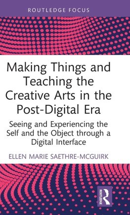 Making Things and Teaching the Creative Arts in the Post-Digital Era