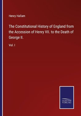 The Constitutional History of England from the Accession of Henry VII. to the Death of George II.