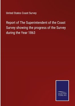 Report of The Superintendent of the Coast Survey showing the progress of the Survey during the Year 1863