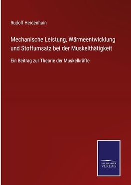 Mechanische Leistung, Wärmeentwicklung und Stoffumsatz bei der Muskelthätigkeit