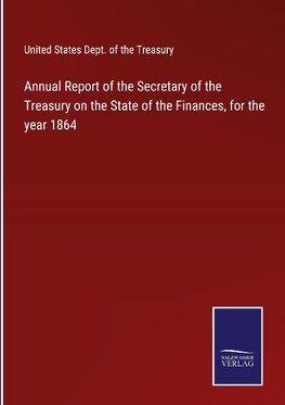 Annual Report of the Secretary of the Treasury on the State of the Finances, for the year 1864