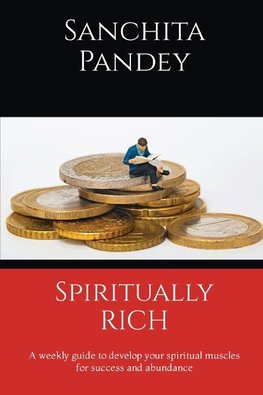 Spiritually Rich - A weekly guide to develop your spiritual muscles for success and abundance