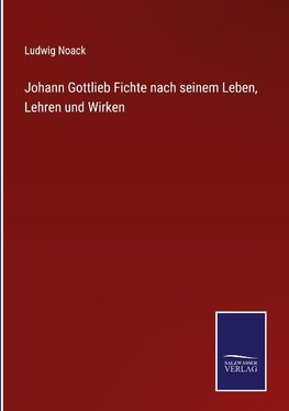 Johann Gottlieb Fichte nach seinem Leben, Lehren und Wirken