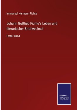 Johann Gottlieb Fichte's Leben und literarischer Briefwechsel