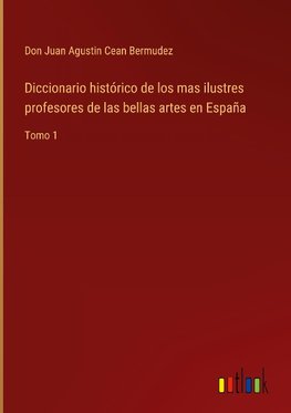 Diccionario histórico de los mas ilustres profesores de las bellas artes en España