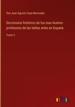 Diccionario histórico de los mas ilustres profesores de las bellas artes en España