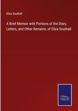 A Brief Memoir with Portions of the Diary, Letters, and Other Remains, of Eliza Southall