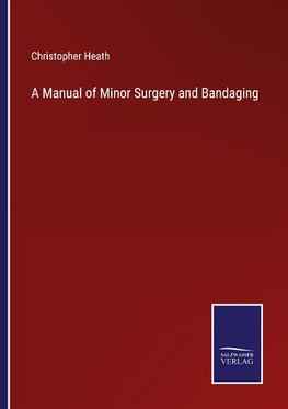 A Manual of Minor Surgery and Bandaging