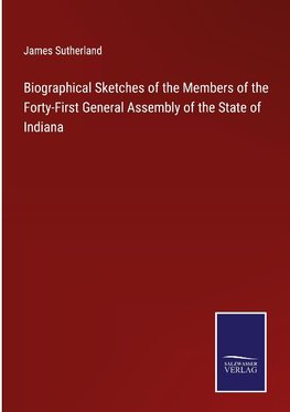 Biographical Sketches of the Members of the Forty-First General Assembly of the State of Indiana