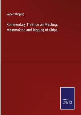 Rudimentary Treatise on Masting, Mastmaking and Rigging of Ships