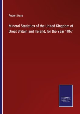 Mineral Statistics of the United Kingdom of Great Britain and Ireland, for the Year 1867