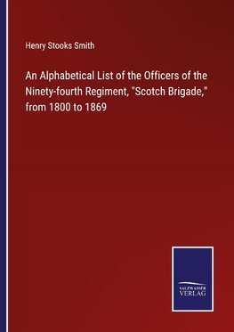 An Alphabetical List of the Officers of the Ninety-fourth Regiment, "Scotch Brigade," from 1800 to 1869