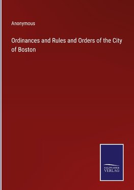 Ordinances and Rules and Orders of the City of Boston