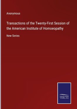 Transactions of the Twenty-First Session of the American Institute of Homoeopathy