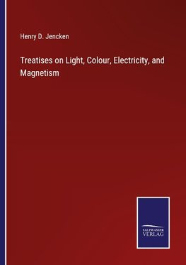 Treatises on Light, Colour, Electricity, and Magnetism