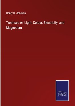 Treatises on Light, Colour, Electricity, and Magnetism