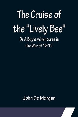 The Cruise of the "Lively Bee"; Or A Boy's Adventures in the War of 1812